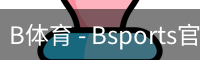 B体育，Bsports，B体育平台